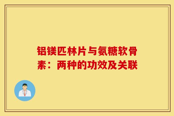 铝镁匹林片与氨糖软骨素:两种的功效及关联 铝镁匹林片与氨糖软骨素:两种的功效及关联