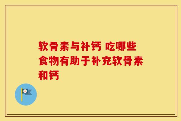 软骨素与补钙 吃哪些食物有助于补充软骨素和钙