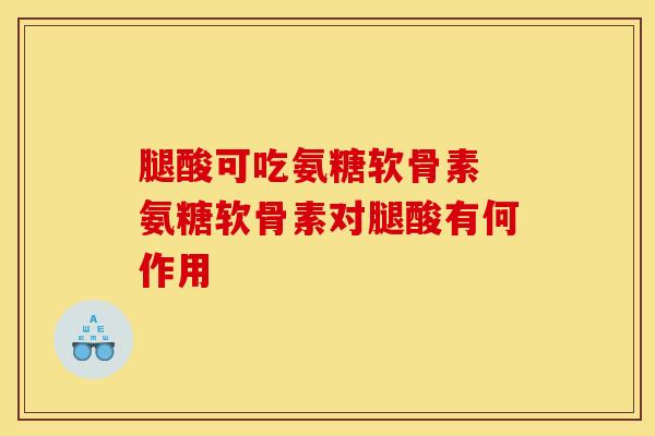 腿酸可吃氨糖软骨素 氨糖软骨素对腿酸有何作用 腿酸可吃氨糖软骨素 氨糖软骨素对腿酸有何作用