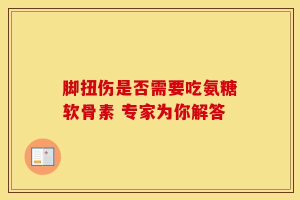 脚扭伤是否需要吃氨糖软骨素 专家为你解答 脚扭伤是否需要吃氨糖软骨素 专家为你解答