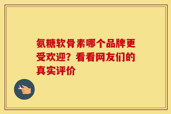 氨糖软骨素哪个品牌更受欢迎?看看网友们的真实评价 氨糖软骨素哪个品牌更受欢迎?看看网友们的真实评价