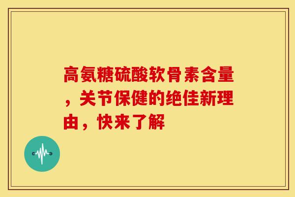 高氨糖硫酸软骨素含量,关节保健的绝佳新理由,快来了解 高氨糖硫酸软骨素含量,关节保健的绝佳新理由,快来了解