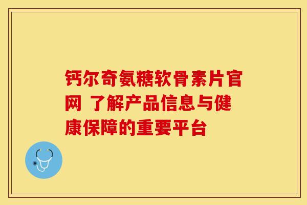 钙尔奇氨糖软骨素片官网 了解产品信息与健康保障的重要平台 钙尔奇氨糖软骨素片官网 了解产品信息与健康保障的重要平台
