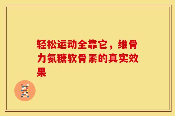 轻松运动全靠它,维骨力氨糖软骨素的真实效果 轻松运动全靠它,维骨力氨糖软骨素的真实效果