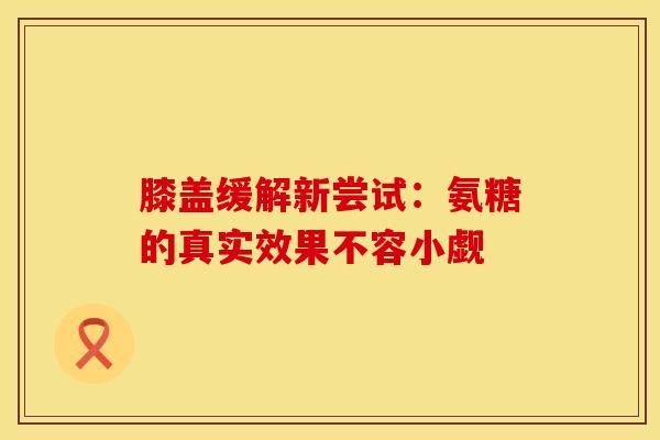 膝盖缓解新尝试：氨糖的真实效果不容小觑