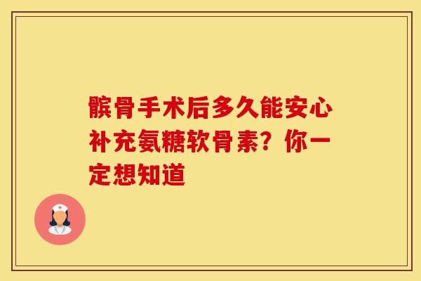 髌骨手术后多久能安心补充氨糖软骨素?你一定想知道 髌骨手术后多久能安心补充氨糖软骨素?你一定想知道