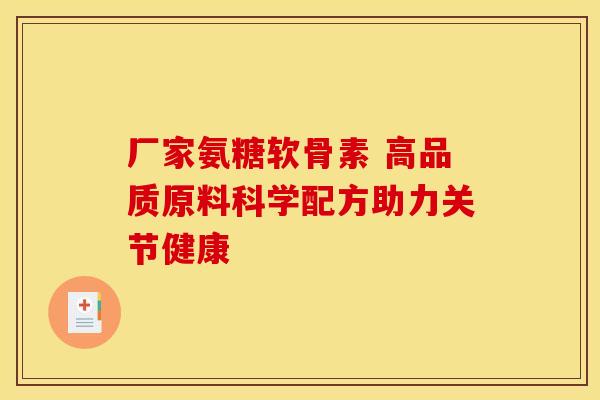 厂家氨糖软骨素 高品质原料科学配方助力关节健康 厂家氨糖软骨素 高品质原料科学配方助力关节健康