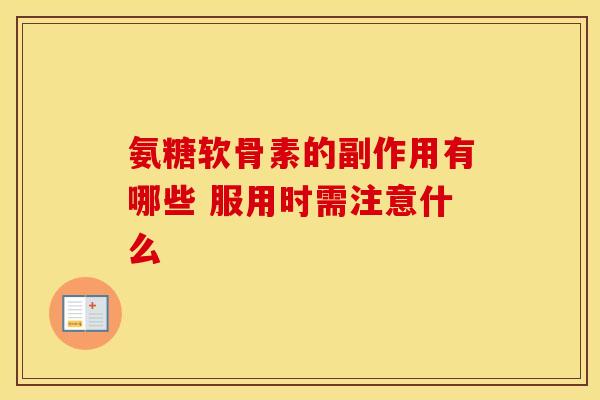 氨糖软骨素的副作用有哪些 服用时需注意什么 氨糖软骨素的副作用有哪些 服用时需注意什么