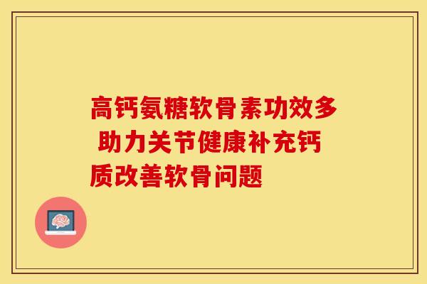 高钙氨糖软骨素功效多 助力关节健康补充钙质改善软骨问题 高钙氨糖软骨素功效多 助力关节健康补充钙质改善软骨问题