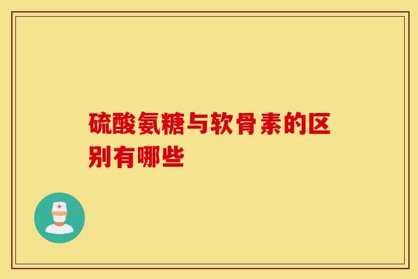 硫酸氨糖与软骨素的区别有哪些 硫酸氨糖与软骨素的区别有哪些