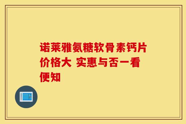 诺莱雅氨糖软骨素钙片价格大 实惠与否一看便知 诺莱雅氨糖软骨素钙片价格大 实惠与否一看便知