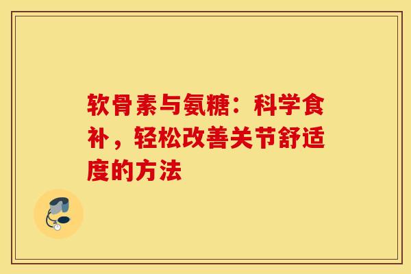 软骨素与氨糖:科学食补,轻松改善关节舒适度的方法 软骨素与氨糖:科学食补,轻松改善关节舒适度的方法