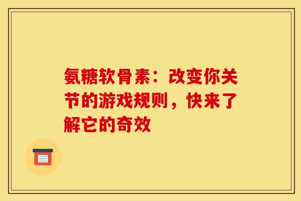 氨糖软骨素:改变你关节的游戏规则,快来了解它的奇效 氨糖软骨素:改变你关节的游戏规则,快来了解它的奇效