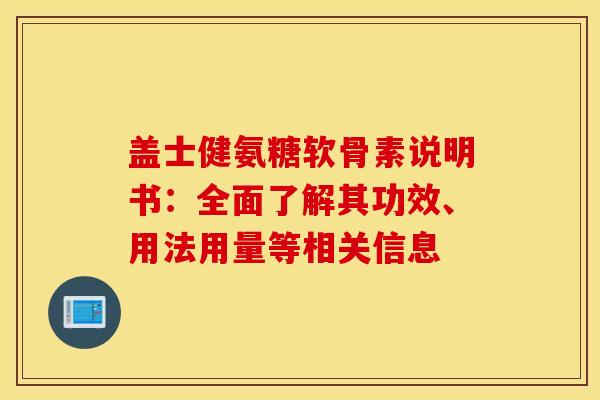 盖士健氨糖软骨素说明书:全面了解其功效、用法用量等相关信息 盖士健氨糖软骨素说明书:全面了解其功效、用法用量等相关信息