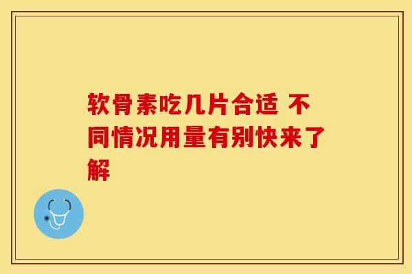 软骨素吃几片合适 不同情况用量有别快来了解 软骨素吃几片合适 不同情况用量有别快来了解