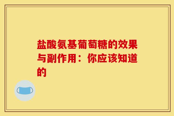 盐酸氨基葡萄糖的效果与副作用:你应该知道的 盐酸氨基葡萄糖的效果与副作用:你应该知道的