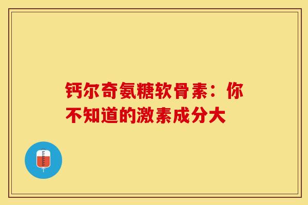 钙尔奇氨糖软骨素:你不知道的激素成分大 钙尔奇氨糖软骨素:你不知道的激素成分大