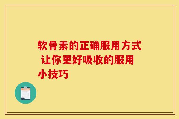 软骨素的正确服用方式 让你更好吸收的服用小技巧 软骨素的正确服用方式 让你更好吸收的服用小技巧