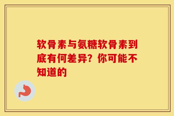 软骨素与氨糖软骨素到底有何差异?你可能不知道的 软骨素与氨糖软骨素到底有何差异?你可能不知道的
