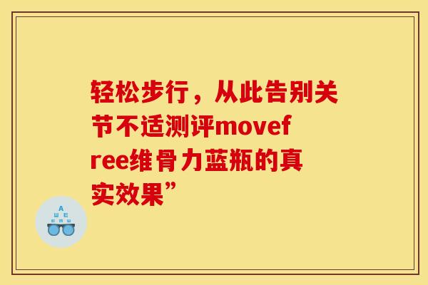 轻松步行,从此告别关节不适测评movefree维骨力蓝瓶的真实效果” 轻松步行,从此告别关节不适测评movefree维骨力蓝瓶的真实效果”