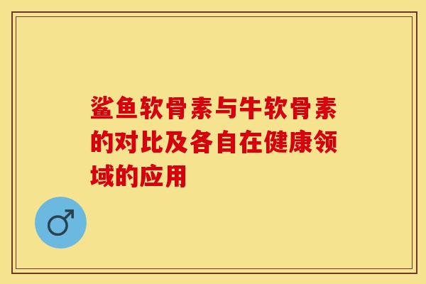 鲨鱼软骨素与牛软骨素的对比及各自在健康领域的应用 鲨鱼软骨素与牛软骨素的对比及各自在健康领域的应用