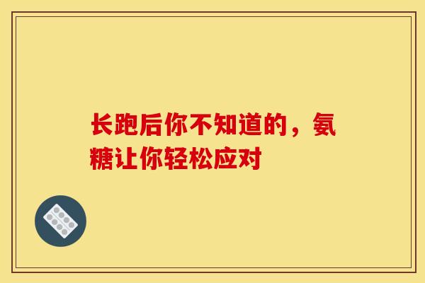 长跑后你不知道的,氨糖让你轻松应对 长跑后你不知道的,氨糖让你轻松应对
