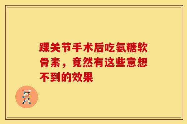 踝关节手术后吃氨糖软骨素,竟然有这些意想不到的效果 踝关节手术后吃氨糖软骨素,竟然有这些意想不到的效果