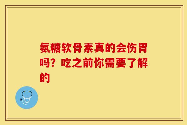 氨糖软骨素真的会伤胃吗?吃之前你需要了解的 氨糖软骨素真的会伤胃吗?吃之前你需要了解的