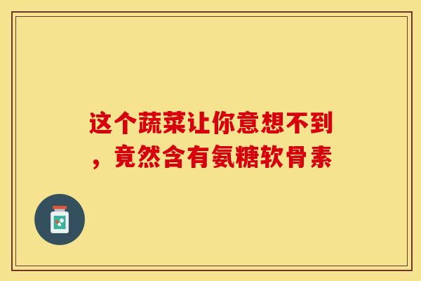 这个蔬菜让你意想不到,竟然含有氨糖软骨素 这个蔬菜让你意想不到,竟然含有氨糖软骨素
