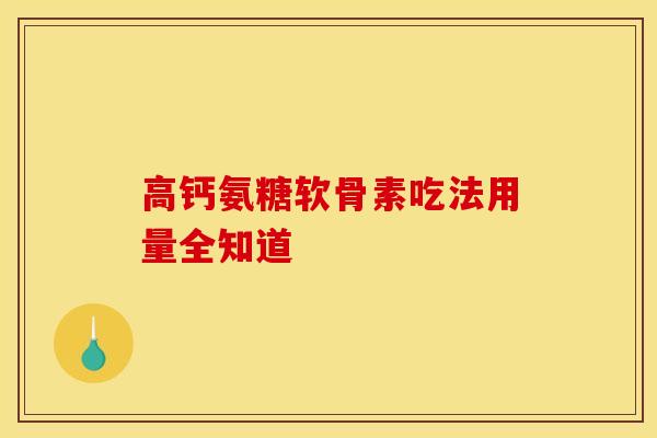 高钙氨糖软骨素吃法用量全知道 高钙氨糖软骨素吃法用量全知道