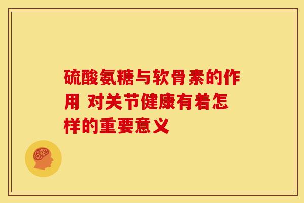 硫酸氨糖与软骨素的作用 对关节健康有着怎样的重要意义 硫酸氨糖与软骨素的作用 对关节健康有着怎样的重要意义