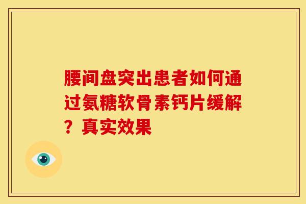 腰间盘突出患者如何通过氨糖软骨素钙片缓解?真实效果 腰间盘突出患者如何通过氨糖软骨素钙片缓解?真实效果