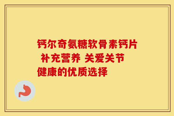 钙尔奇氨糖软骨素钙片 补充营养 关爱关节健康的优质选择 钙尔奇氨糖软骨素钙片 补充营养 关爱关节健康的优质选择