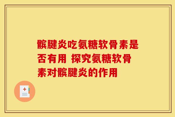 髌腱炎吃氨糖软骨素是否有用 探究氨糖软骨素对髌腱炎的作用 髌腱炎吃氨糖软骨素是否有用 探究氨糖软骨素对髌腱炎的作用